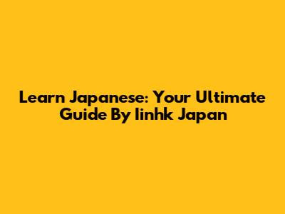 Learn Japanese: Your Ultimate Guide By Iinhk Japan