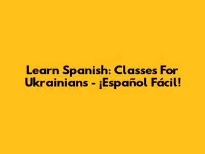 Learn Spanish: Classes For Ukrainians - ¡Español Fácil!