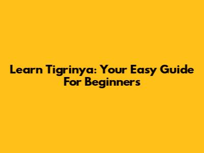 Learn Tigrinya: Your Easy Guide For Beginners
