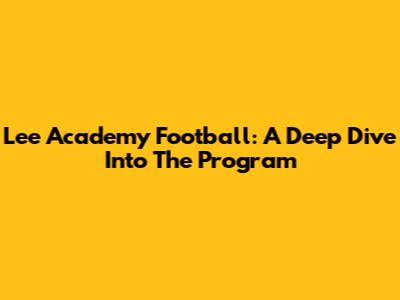 Lee Academy Football: A Deep Dive Into The Program