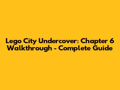 Lego City Undercover: Chapter 6 Walkthrough - Complete Guide