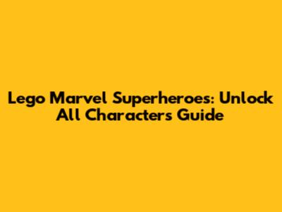 Lego Marvel Superheroes: Unlock All Characters Guide