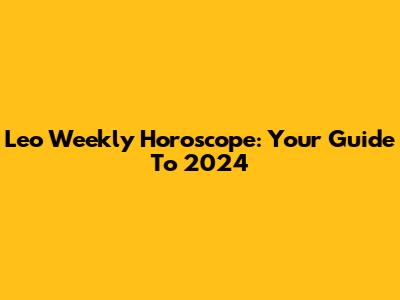 Leo Weekly Horoscope: Your Guide To 2024