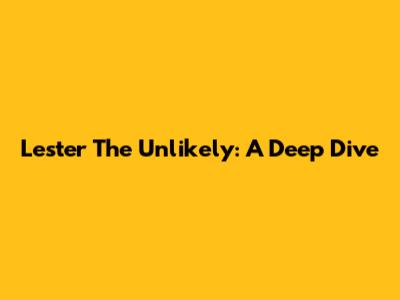 Lester The Unlikely: A Deep Dive