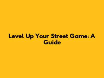 Level Up Your Street Game: A Guide