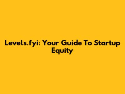 Levels.fyi: Your Guide To Startup Equity