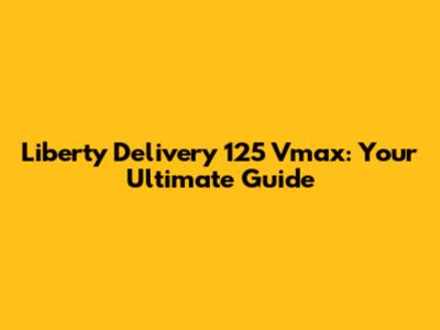 Liberty Delivery 125 Vmax: Your Ultimate Guide