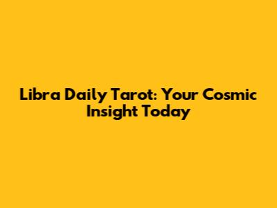 Libra Daily Tarot: Your Cosmic Insight Today