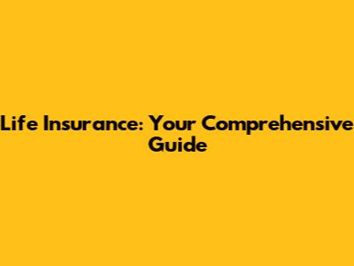 Life Insurance: Your Comprehensive Guide