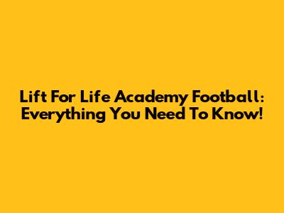 Lift For Life Academy Football: Everything You Need To Know!