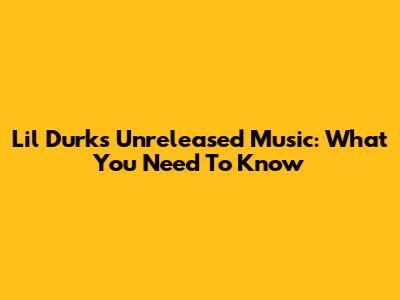 Lil Durk's Unreleased Music: What You Need To Know