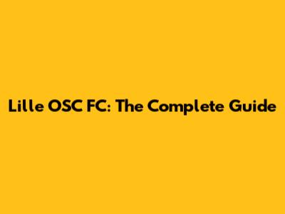 Lille OSC FC: The Complete Guide