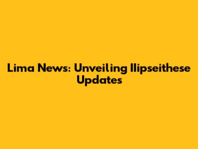 Lima News: Unveiling IIipseithese Updates