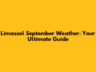Limassol September Weather: Your Ultimate Guide
