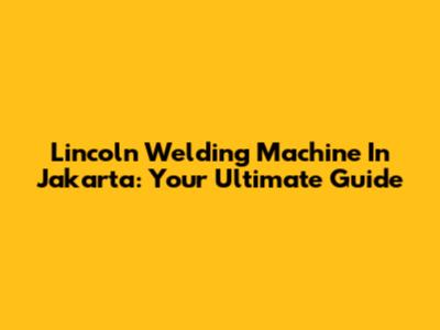 Lincoln Welding Machine In Jakarta: Your Ultimate Guide