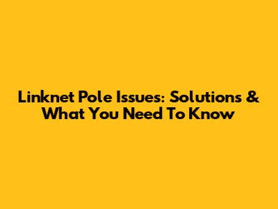 Linknet Pole Issues: Solutions & What You Need To Know