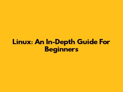 Linux: An In-Depth Guide For Beginners
