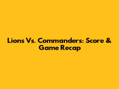 Lions Vs. Commanders: Score & Game Recap