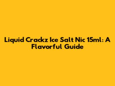 Liquid Crackz Ice Salt Nic 15ml: A Flavorful Guide