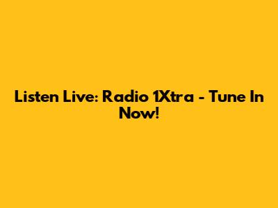 Listen Live: Radio 1Xtra - Tune In Now!