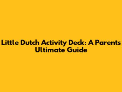 Little Dutch Activity Deck: A Parent's Ultimate Guide