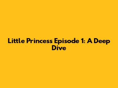 Little Princess Episode 1: A Deep Dive