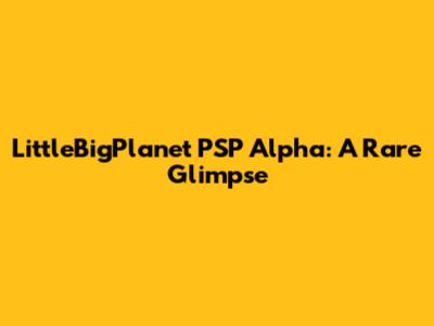 LittleBigPlanet PSP Alpha: A Rare Glimpse