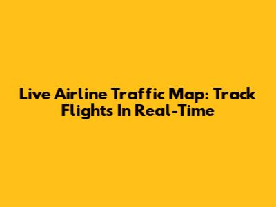 Live Airline Traffic Map: Track Flights In Real-Time