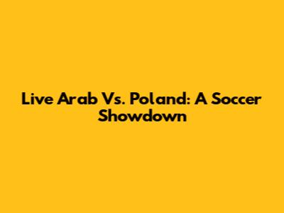 Live Arab Vs. Poland: A Soccer Showdown