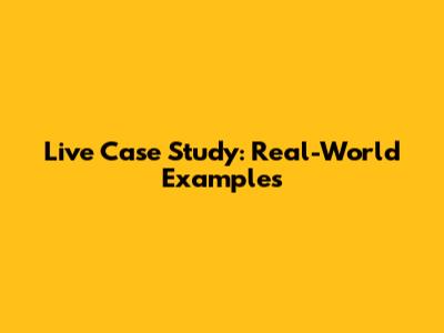 Live Case Study: Real-World Examples