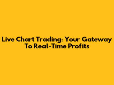 Live Chart Trading: Your Gateway To Real-Time Profits