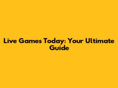 Live Games Today: Your Ultimate Guide