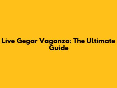 Live Gegar Vaganza: The Ultimate Guide