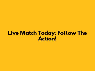 Live Match Today: Follow The Action!