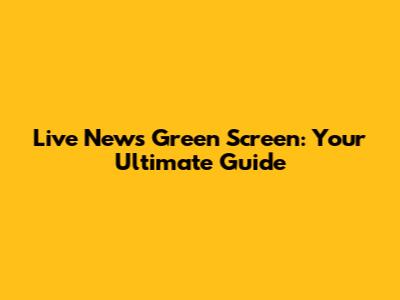 Live News Green Screen: Your Ultimate Guide