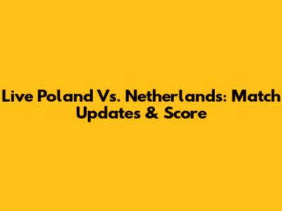 Live Poland Vs. Netherlands: Match Updates & Score