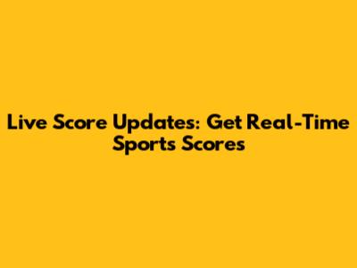 Live Score Updates: Get Real-Time Sports Scores