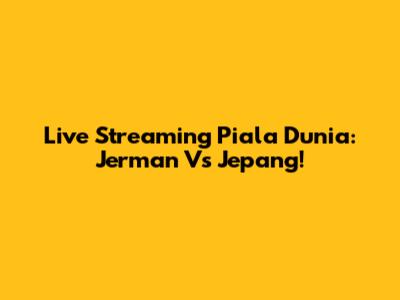 Live Streaming Piala Dunia: Jerman Vs Jepang!