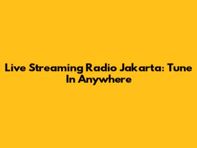 Live Streaming Radio Jakarta: Tune In Anywhere