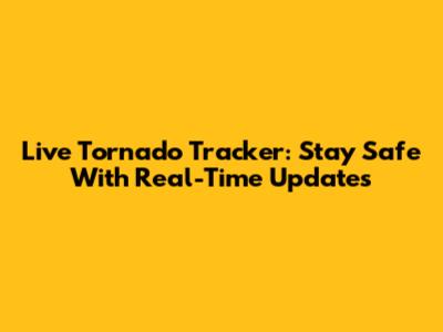 Live Tornado Tracker: Stay Safe With Real-Time Updates