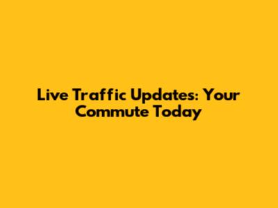 Live Traffic Updates: Your Commute Today