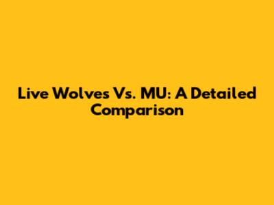 Live Wolves Vs. MU: A Detailed Comparison