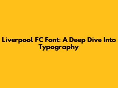 Liverpool FC Font: A Deep Dive Into Typography