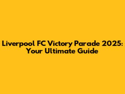 Liverpool FC Victory Parade 2025: Your Ultimate Guide