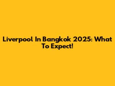 Liverpool In Bangkok 2025: What To Expect!