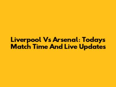 Liverpool Vs Arsenal: Today's Match Time And Live Updates