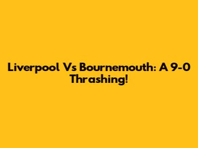Liverpool Vs Bournemouth: A 9-0 Thrashing!
