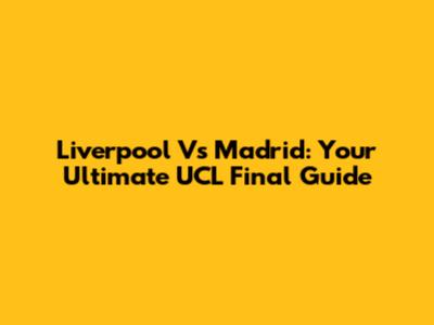Liverpool Vs Madrid: Your Ultimate UCL Final Guide