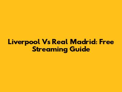 Liverpool Vs Real Madrid: Free Streaming Guide