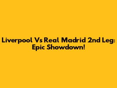Liverpool Vs Real Madrid 2nd Leg: Epic Showdown!